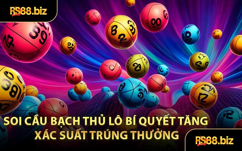 Soi Cầu Bạch Thủ Lô - Khái Niệm Soi Cầu Mới Cho Cược Thủ